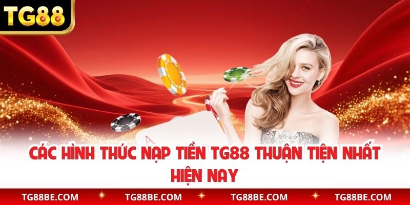 Các hình thức nạp tiền TG88 thuận tiện nhất hiện nay