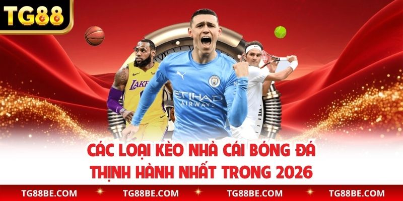 Các loại kèo nhà cái bóng đá thịnh hành nhất trong 2026