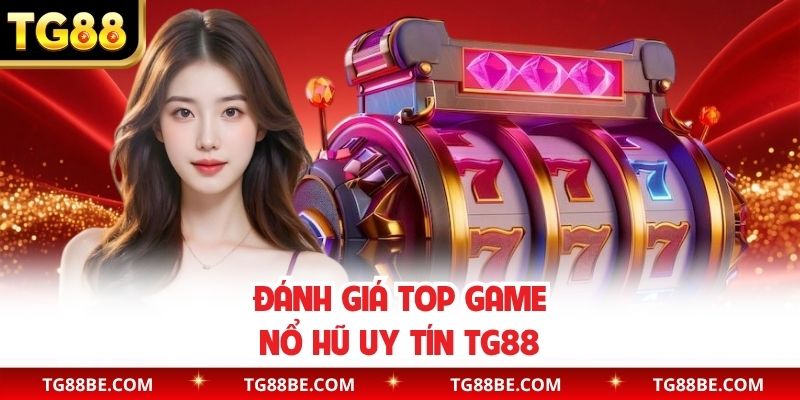 Đánh giá top game nổ hũ uy tín TG88