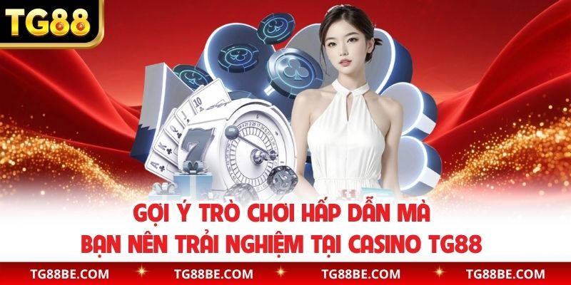 Gợi ý trò chơi hấp dẫn mà bạn nên trải nghiệm tại casino TG88 
