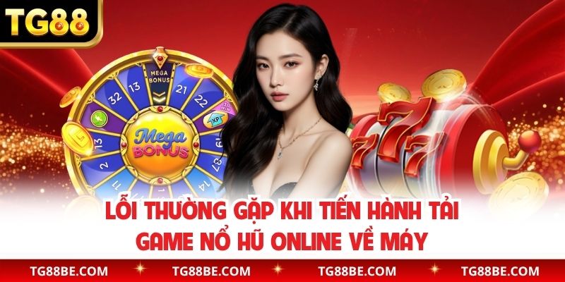 Lỗi thường gặp khi tiến hành tải game nổ hũ online về máy