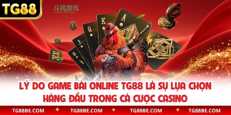 Lý do game bài online TG88 là sự lựa chọn hàng đầu trong cá cược casino
