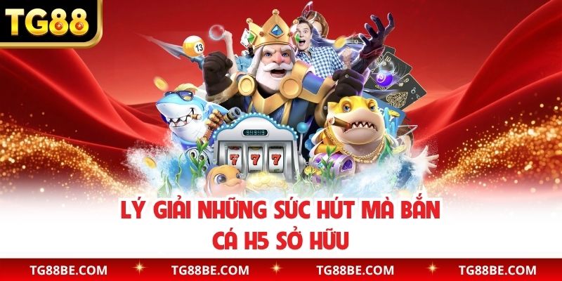 Lý giải những sức hút mà bắn cá H5 sở hữu