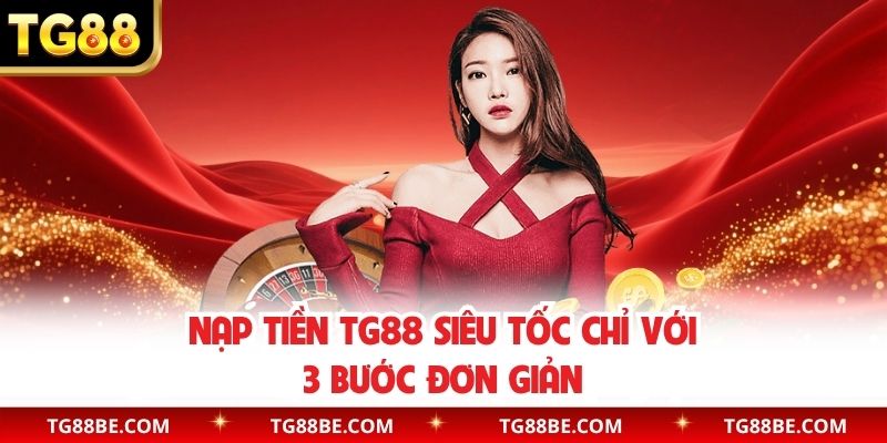 Nạp tiền TG88 siêu tốc chỉ với 3 bước đơn giản