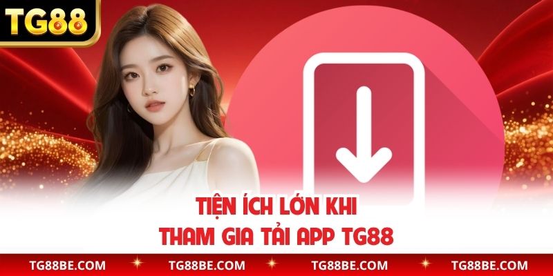 Tiện ích lớn khi tham gia tải app TG88