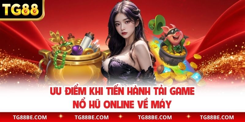 Ưu điểm khi tiến hành tải game nổ hũ online về máy