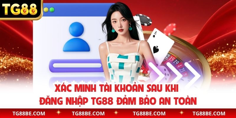 Xác minh tài khoản sau khi đăng nhập TG88 đảm bảo an toàn